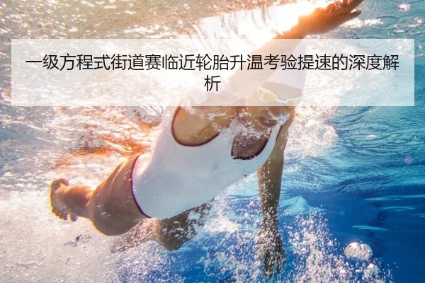 一级方程式街道赛临近轮胎升温考验提速的深度解析